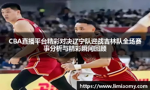 CBA直播平台精彩对决辽宁队迎战吉林队全场赛事分析与精彩瞬间回顾