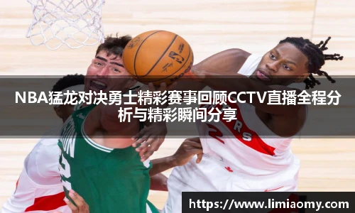 NBA猛龙对决勇士精彩赛事回顾CCTV直播全程分析与精彩瞬间分享