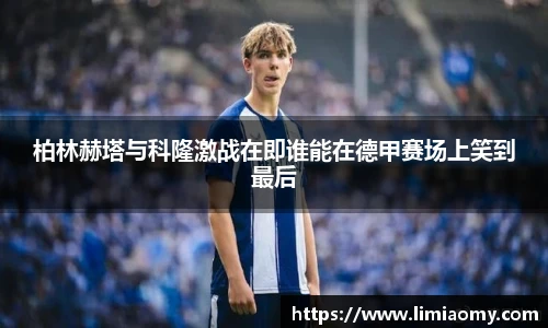 柏林赫塔与科隆激战在即谁能在德甲赛场上笑到最后